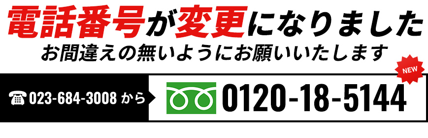 電話番号が変更になりました、お間違えの無いようにお願いいたします。　023-684-3008→フリーダイヤル0120-18-5144。